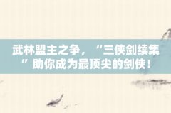 武林盟主之争，“三侠剑续集”助你成为最顶尖